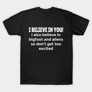 Funny Motivational humorous Quote - I Believe in You, but also Bigfoot, and Aliens T-Shirt